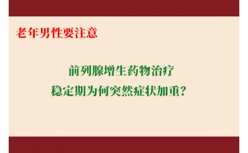 前列腺增生藥物治療穩(wěn)定期為何突然癥狀加重？老年男性要注意防范這些小“意外”